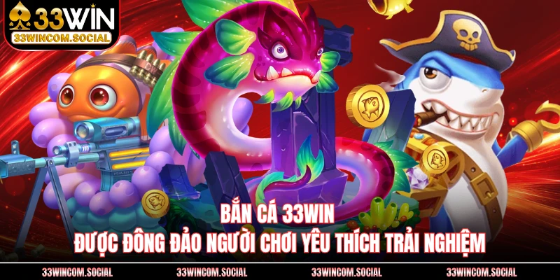 Bắn cá 33WIN được đông đảo người chơi yêu thích trải nghiệm