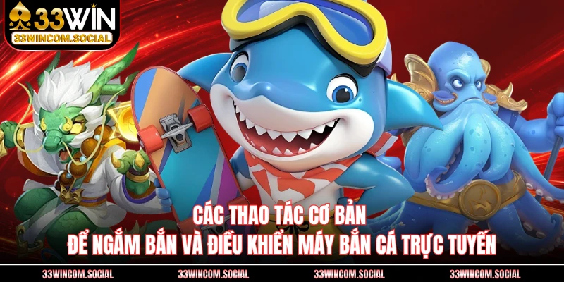 Các thao tác cơ bản để ngắm bắn và điều khiển máy bắn cá trực tuyến