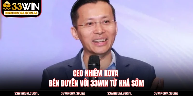 CEO Nhiệm KOVA bén duyên với 33WIN từ khá sớm