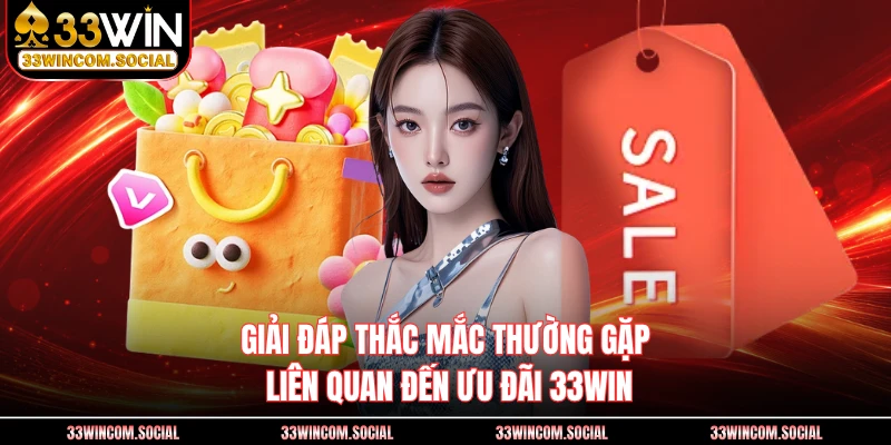 Giải đáp thắc mắc thường gặp liên quan đến ưu đãi 33WIN