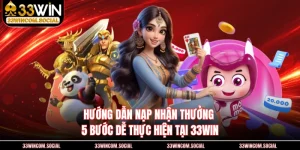 Hướng Dẫn Nạp Nhận Thưởng - 5 Bước Dễ Thực Hiện Tại 33WIN
