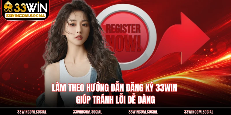 Làm theo hướng dẫn đăng ký 33WIN giúp tránh lỗi dễ dàng