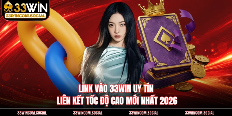 Link Vào 33WIN Uy Tín - Liên Kết Tốc Độ Cao Mới Nhất 2026
