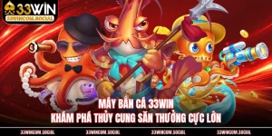 Máy Bắn Cá 33WIN - Khám Phá Thủy Cung Săn Thưởng Cực Lớn