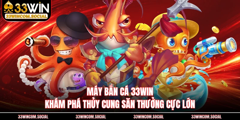 Máy Bắn Cá 33WIN - Khám Phá Thủy Cung Săn Thưởng Cực Lớn