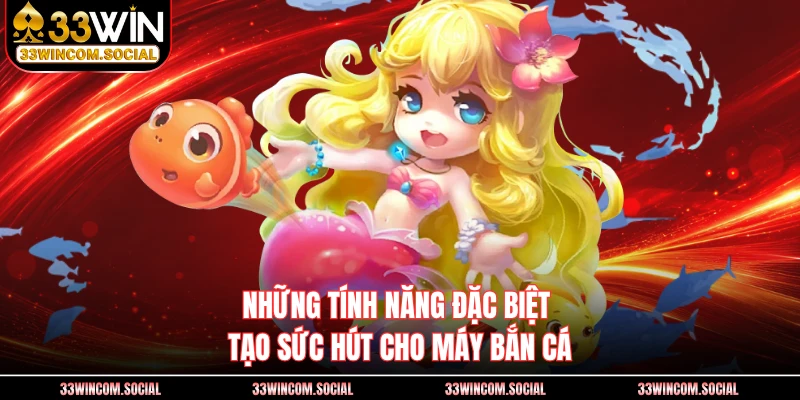 Những tính năng đặc biệt tạo sức hút cho máy bắn cá