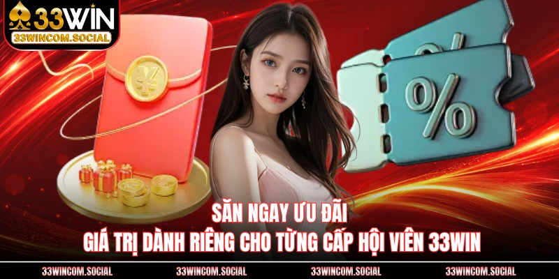 Săn ngay ưu đãi giá trị dành riêng cho từng cấp hội viên 33WIN