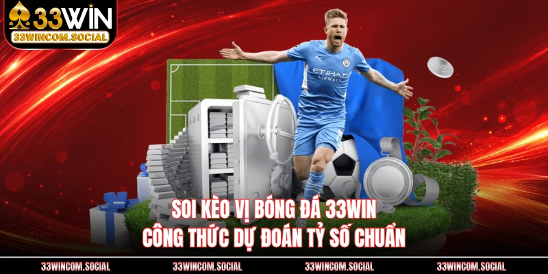 Soi Kèo Vị Bóng Đá 33WIN - Công Thức Dự Đoán Tỷ Số Chuẩn